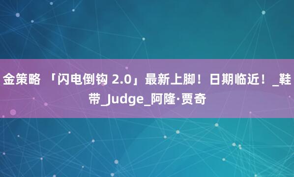 金策略 「闪电倒钩 2.0」最新上脚！日期临近！_鞋带_Judge_阿隆·贾奇