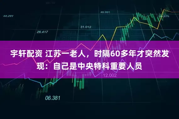 宇轩配资 江苏一老人，时隔60多年才突然发现：自己是中央特科重要人员