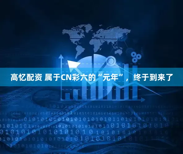 高忆配资 属于CN彩六的“元年”，终于到来了