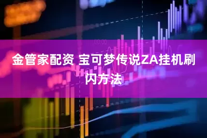 金管家配资 宝可梦传说ZA挂机刷闪方法