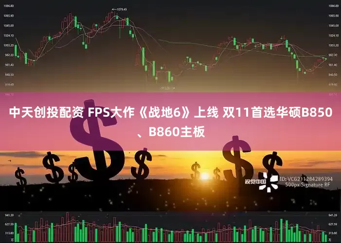 中天创投配资 FPS大作《战地6》上线 双11首选华硕B850、B860主板