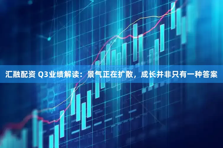 汇融配资 Q3业绩解读：景气正在扩散，成长并非只有一种答案