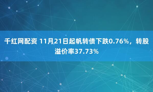 千红网配资 11月21日起帆转债下跌0.76%，转股溢价率37.73%