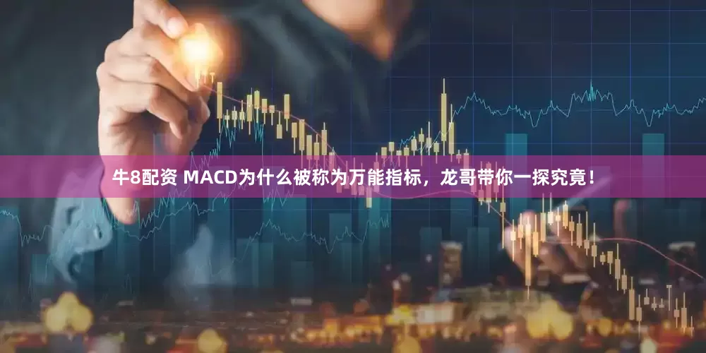 牛8配资 MACD为什么被称为万能指标，龙哥带你一探究竟！