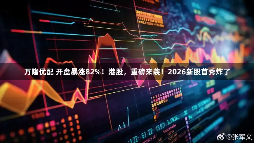 万隆优配 开盘暴涨82%！港股，重磅来袭！2026新股首秀炸了