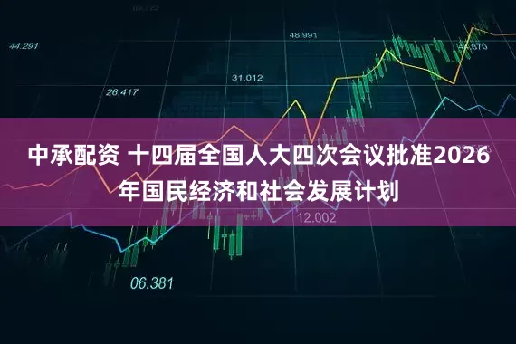 中承配资 十四届全国人大四次会议批准2026年国民经济和社会发展计划